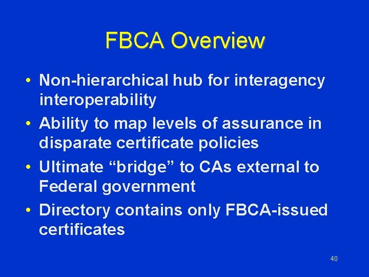 FBCA Overview • Non-hierarchical hub for interagency interoperability • Ability to map levels of