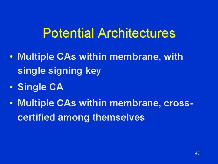 Potential Architectures • Multiple CAs within membrane, with single signing key • Single CA