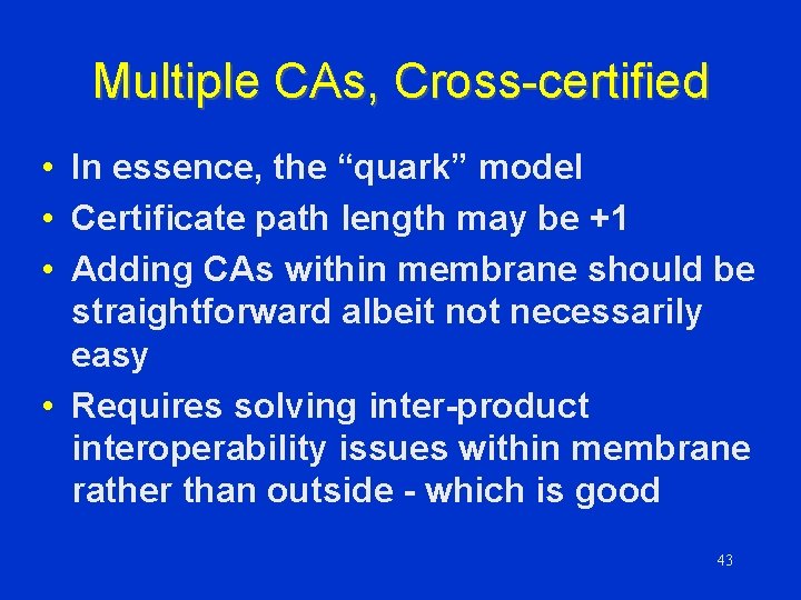 Multiple CAs, Cross-certified • In essence, the “quark” model • Certificate path length may