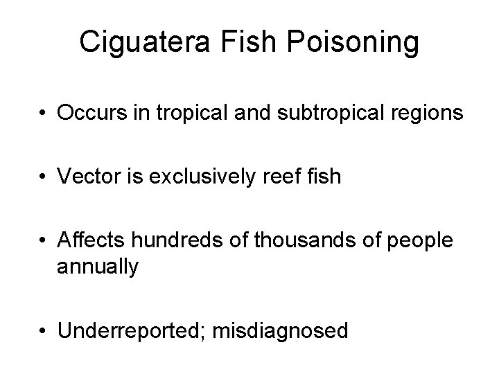 Ciguatera Fish Poisoning • Occurs in tropical and subtropical regions • Vector is exclusively