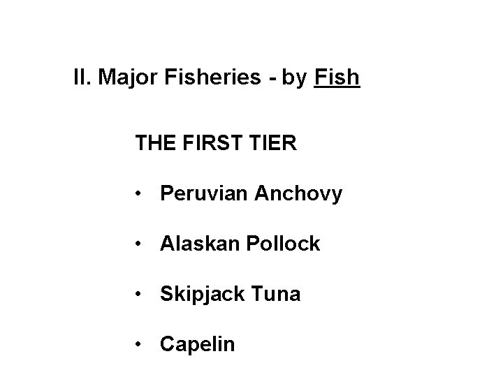 II. Major Fisheries - by Fish THE FIRST TIER • Peruvian Anchovy • Alaskan