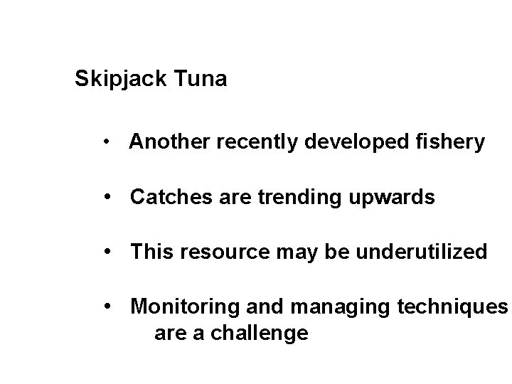 Skipjack Tuna • Another recently developed fishery • Catches are trending upwards • This