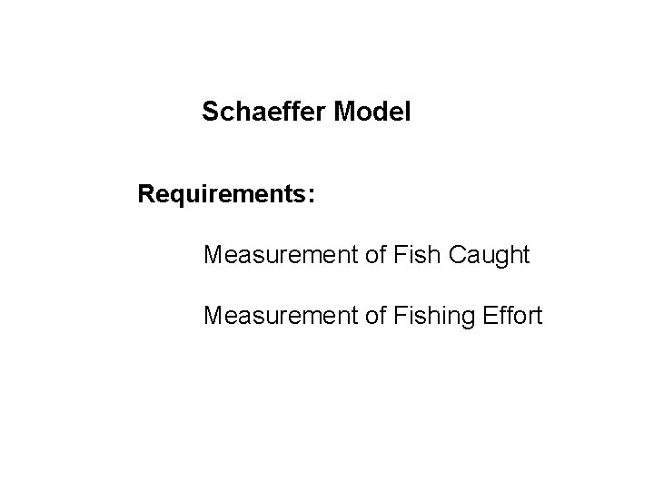 Schaeffer Model Requirements: Measurement of Fish Caught Measurement of Fishing Effort 