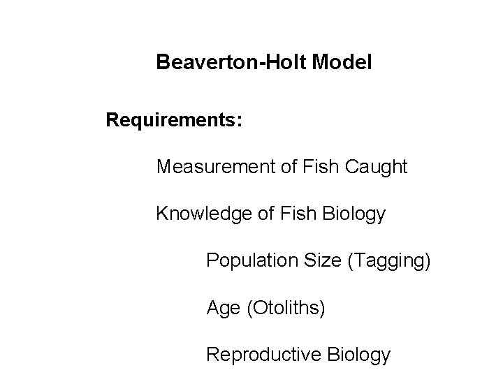 Beaverton-Holt Model Requirements: Measurement of Fish Caught Knowledge of Fish Biology Population Size (Tagging)