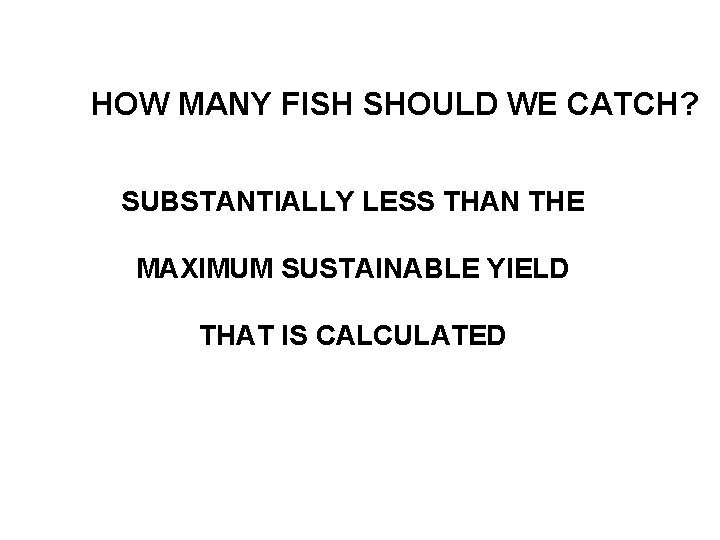 HOW MANY FISH SHOULD WE CATCH? SUBSTANTIALLY LESS THAN THE MAXIMUM SUSTAINABLE YIELD THAT