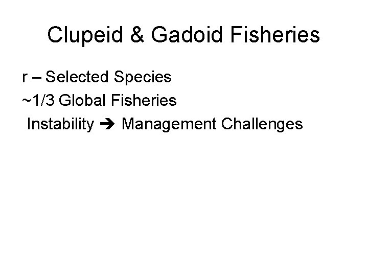 Clupeid & Gadoid Fisheries r – Selected Species ~1/3 Global Fisheries Instability Management Challenges