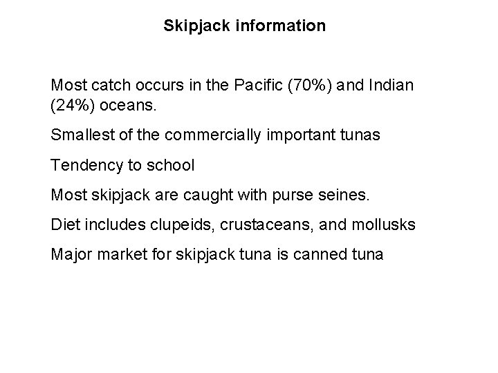 Skipjack information Most catch occurs in the Pacific (70%) and Indian (24%) oceans. Smallest