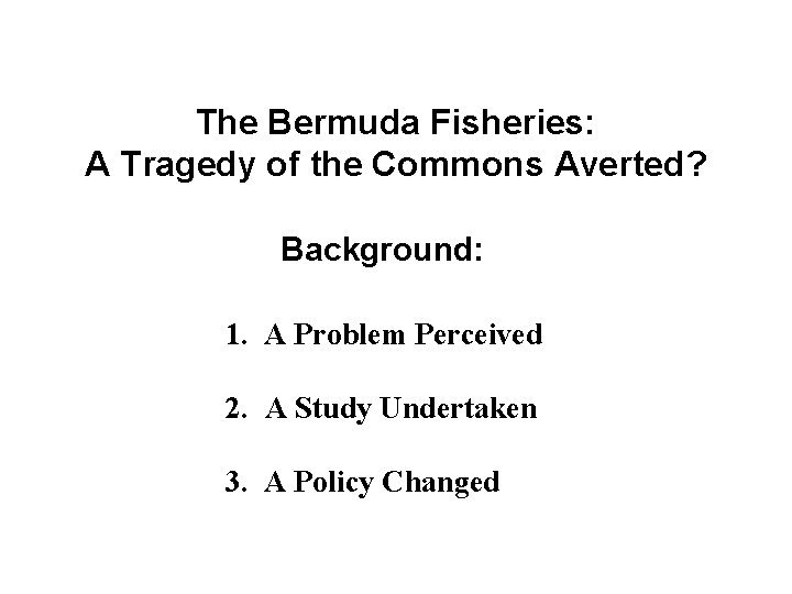 The Bermuda Fisheries: A Tragedy of the Commons Averted? Background: 1. A Problem Perceived
