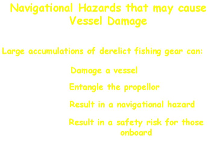 Navigational Hazards that may cause Vessel Damage Large accumulations of derelict fishing gear can: