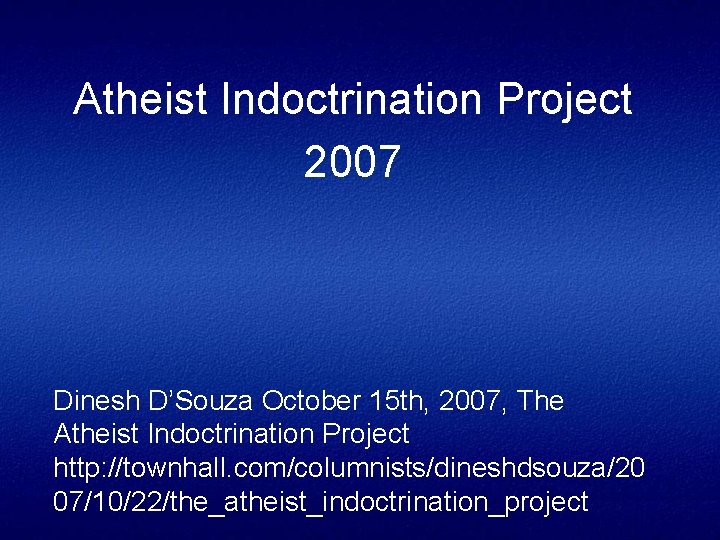 Atheist Indoctrination Project 2007 Dinesh D’Souza October 15 th, 2007, The Atheist Indoctrination Project