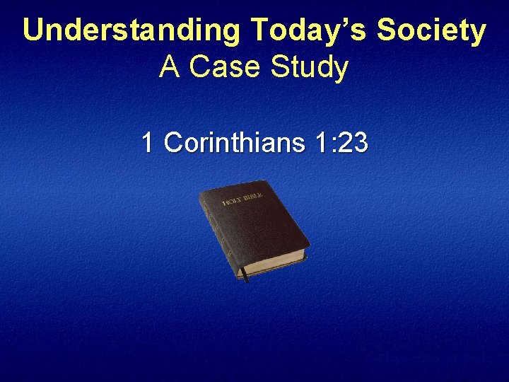 Understanding Today’s Society A Case Study 1 Corinthians 1: 23 