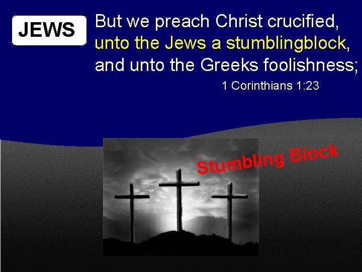 JEWS But we preach Christ crucified, unto the Jews a stumblingblock, and unto the