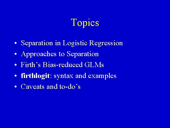 Topics • • • Separation in Logistic Regression Approaches to Separation Firth’s Bias-reduced GLMs