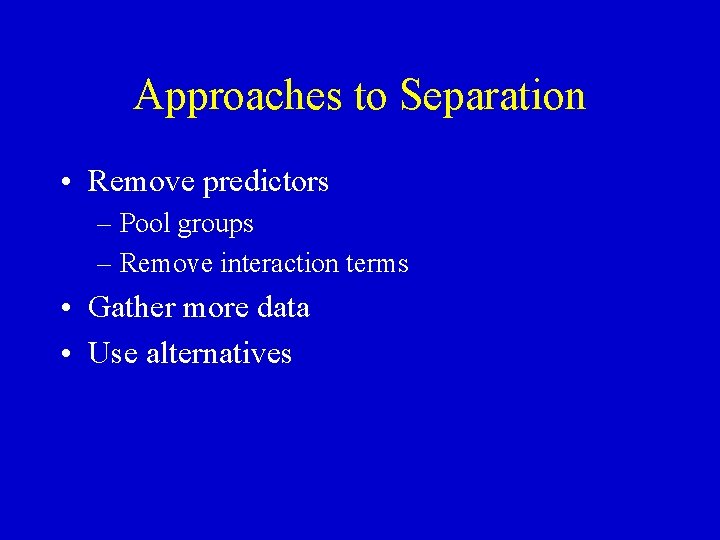 Approaches to Separation • Remove predictors – Pool groups – Remove interaction terms •