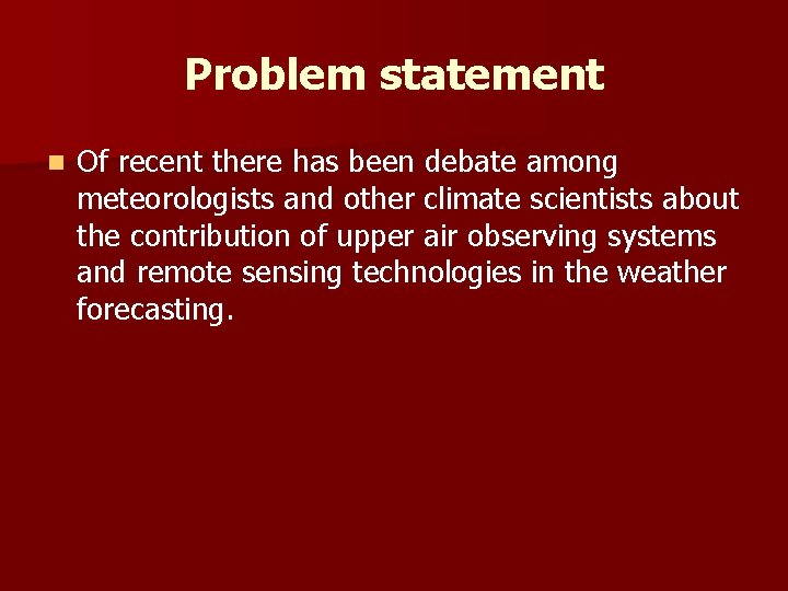 Problem statement n Of recent there has been debate among meteorologists and other climate