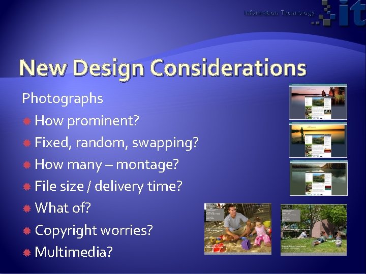 New Design Considerations Photographs How prominent? Fixed, random, swapping? How many – montage? File