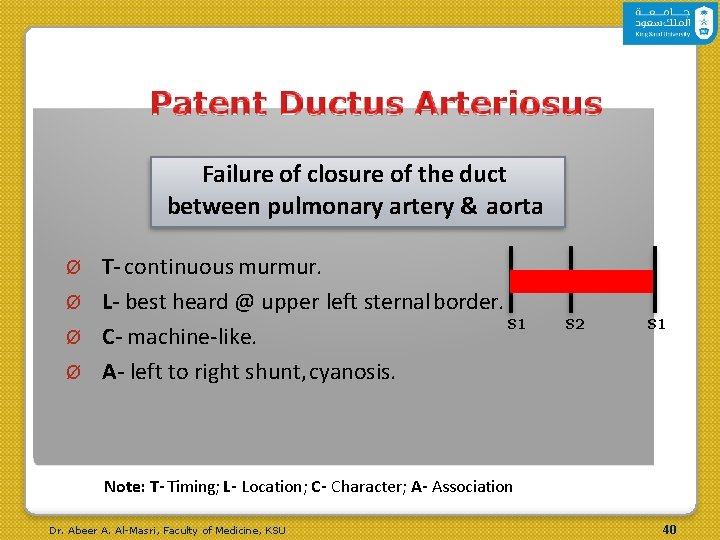 Failure of closure of the duct between pulmonary artery & aorta T- continuous murmur. Failure of closure of the duct between pulmonary artery & aorta T- continuous murmur.