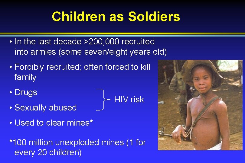 Children as Soldiers • In the last decade >200, 000 recruited into armies (some