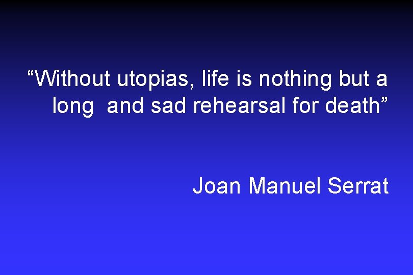 “Without utopias, life is nothing but a long and sad rehearsal for death” Joan