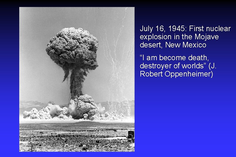 July 16, 1945: First nuclear explosion in the Mojave desert, New Mexico “I am