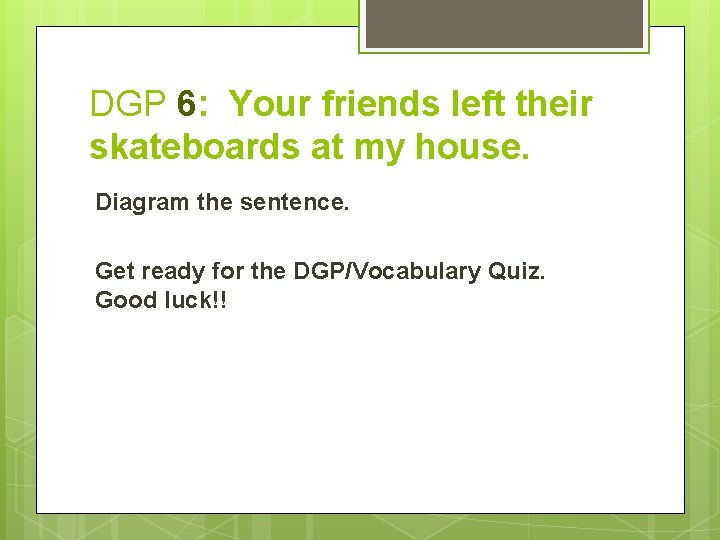 DGP 6: Your friends left their skateboards at my house. Diagram the sentence. Get
