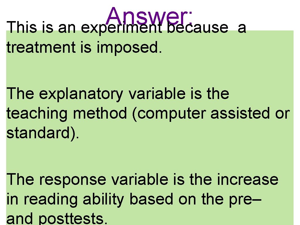Answer: This is an experiment because a treatment is imposed. The explanatory variable is