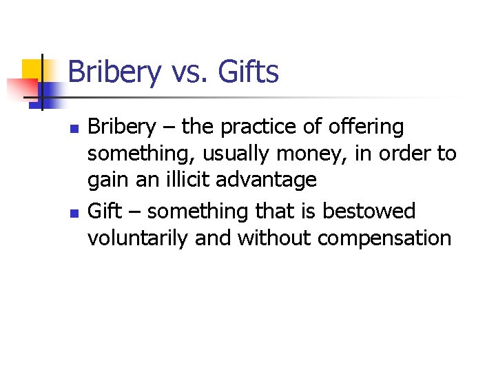 Bribery vs. Gifts n n Bribery – the practice of offering something, usually money,