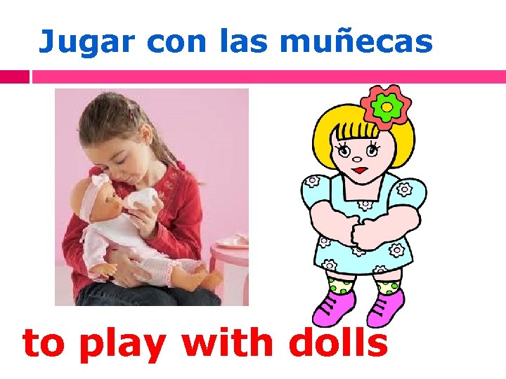 Jugar con las muñecas to play with dolls 