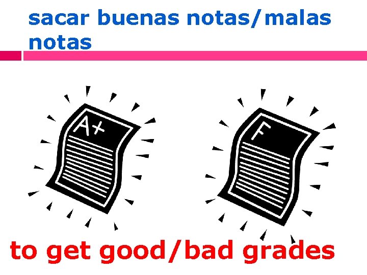 sacar buenas notas/malas notas to get good/bad grades 