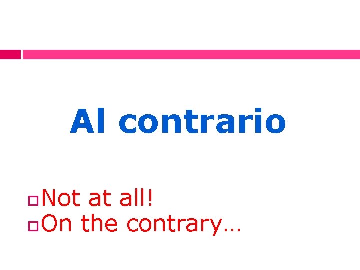 Al contrario Not at all! On the contrary… 