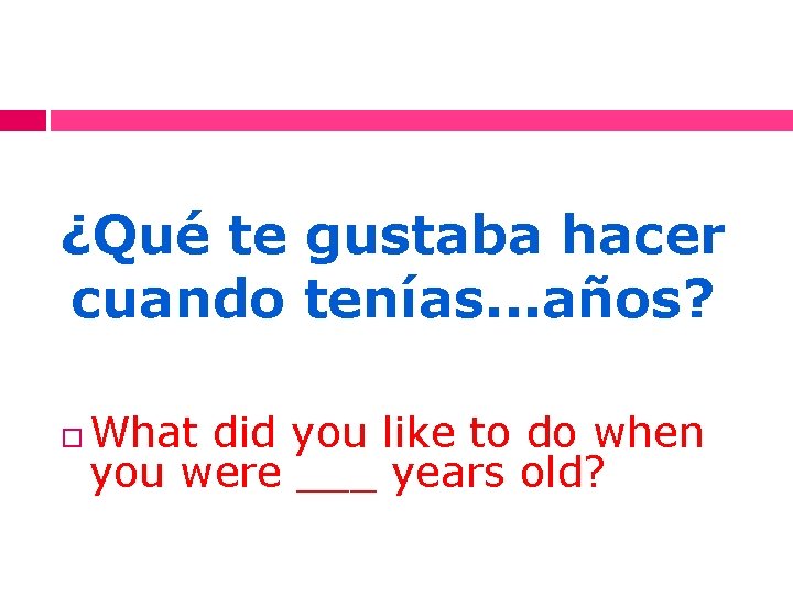 ¿Qué te gustaba hacer cuando tenías. . . años? What did you like to