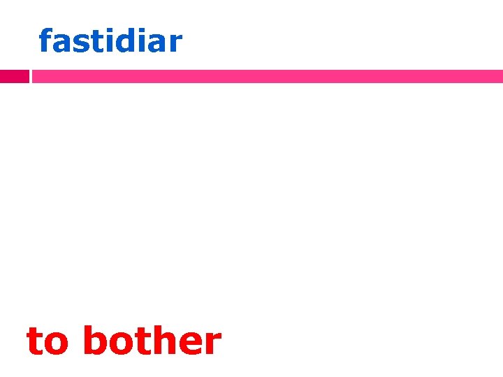 fastidiar to bother 
