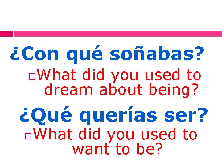 ¿Con qué soñabas? What did you used to dream about being? ¿Qué querías ser?