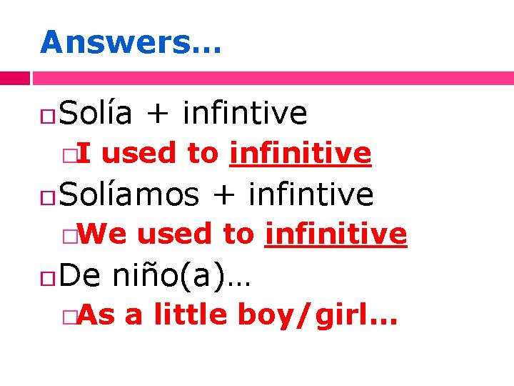 Answers… Solía + infintive �I used to infinitive Solíamos + infintive �We used to