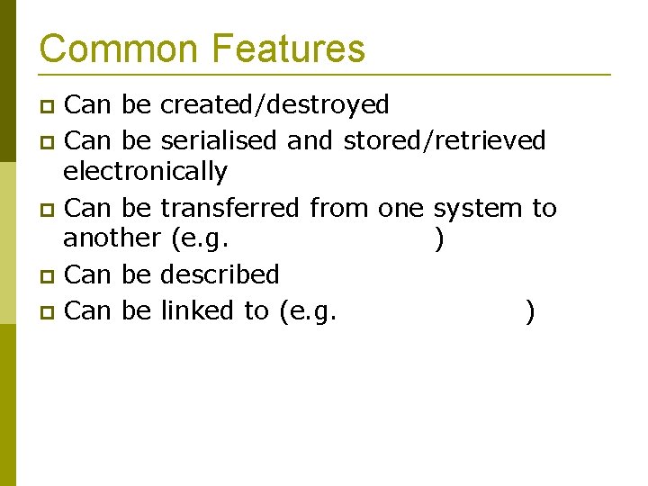 Common Features Can be created/destroyed Can be serialised and stored/retrieved electronically Can be transferred
