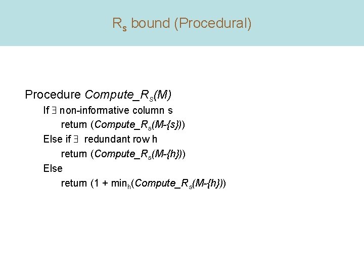 Rs bound (Procedural) Procedure Compute_Rs(M) If non-informative column s return (Compute_Rs(M-{s})) Else if redundant