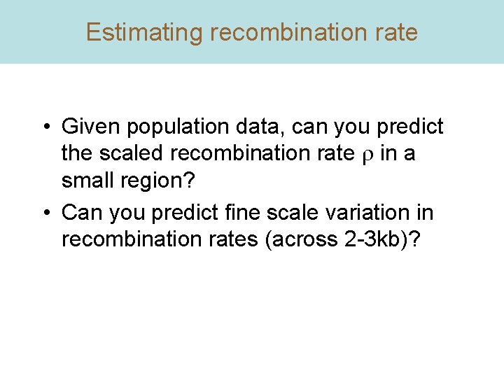 Estimating recombination rate • Given population data, can you predict the scaled recombination rate