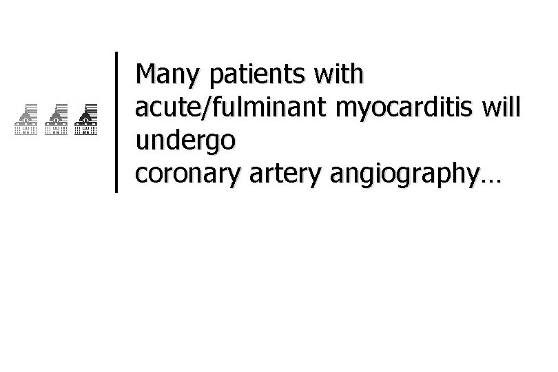 Many patients with acute/fulminant myocarditis will undergo coronary artery angiography… 