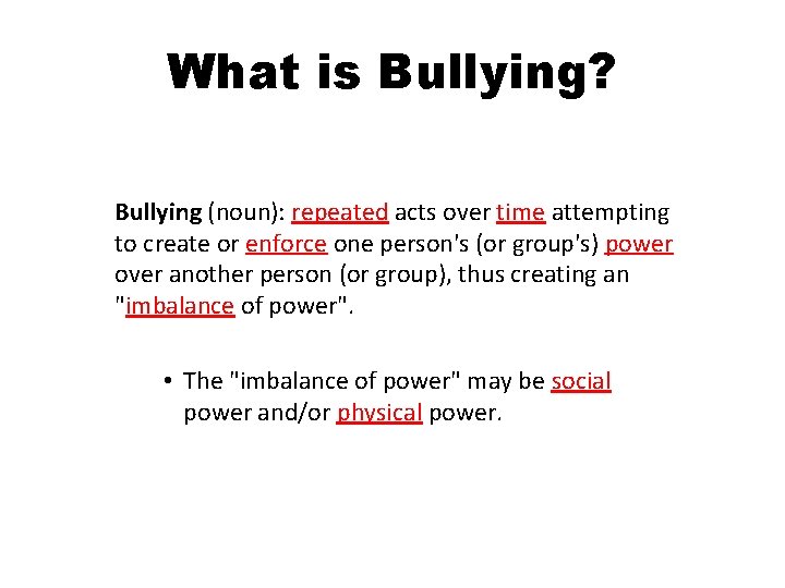 What is Bullying? Bullying (noun): repeated acts over time attempting to create or enforce