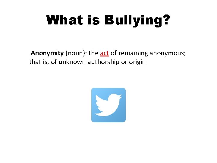 What is Bullying? Anonymity (noun): the act of remaining anonymous; that is, of unknown