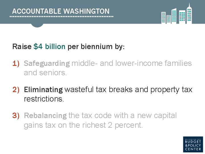 ACCOUNTABLE WASHINGTON Raise $4 billion per biennium by: 1) Safeguarding middle- and lower-income families