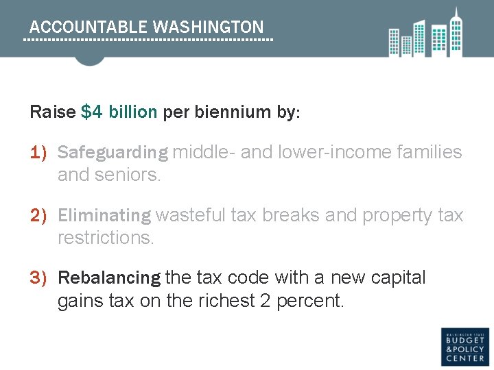 ACCOUNTABLE WASHINGTON Raise $4 billion per biennium by: 1) Safeguarding middle- and lower-income families