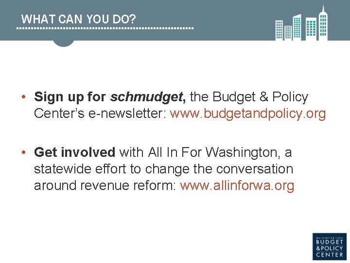 WHAT CAN YOU DO? • Sign up for schmudget, the Budget & Policy Center’s