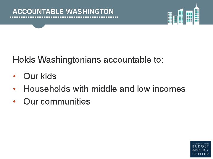 ACCOUNTABLE WASHINGTON Holds Washingtonians accountable to: • Our kids • Households with middle and