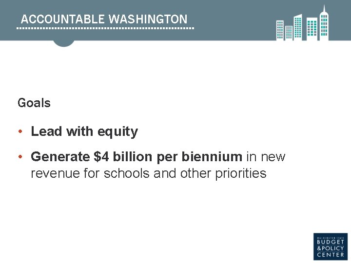 ACCOUNTABLE WASHINGTON Goals • Lead with equity • Generate $4 billion per biennium in