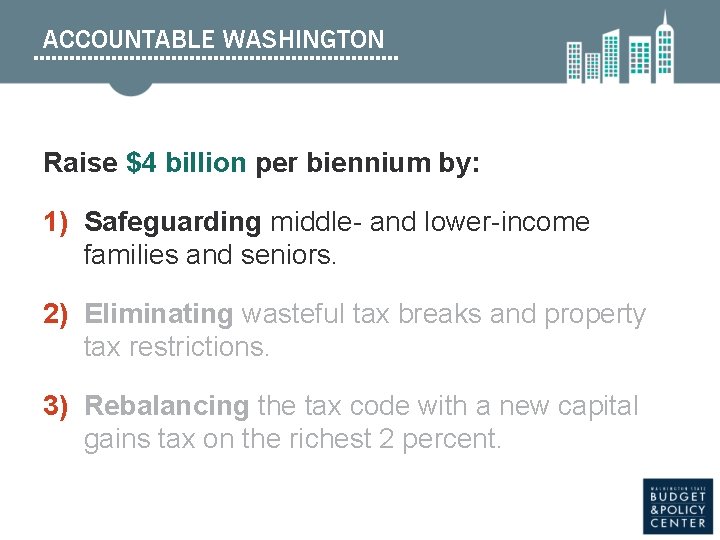 ACCOUNTABLE WASHINGTON Raise $4 billion per biennium by: 1) Safeguarding middle- and lower-income families