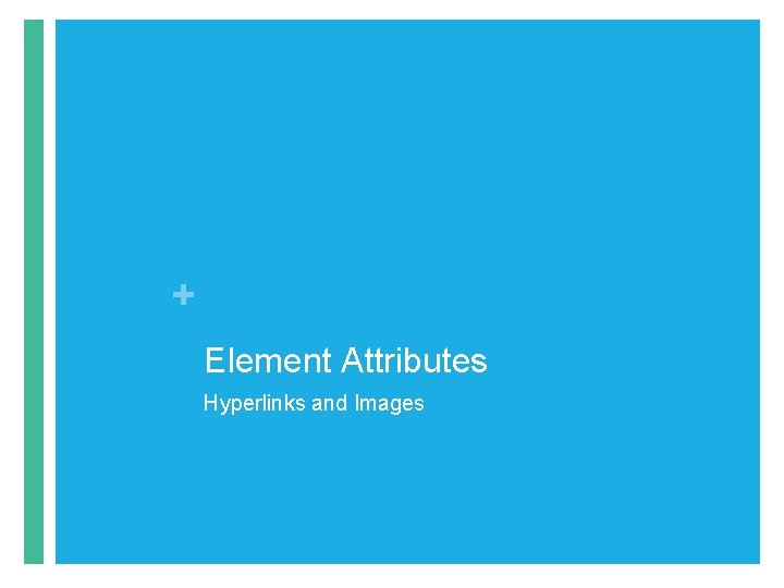 + Element Attributes Hyperlinks and Images + Element Attributes Hyperlinks and Images