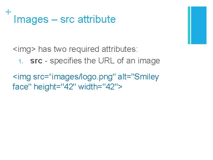 + Images – src attribute <img> has two required attributes: 1. src - specifies