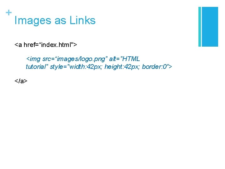 + Images as Links <a href=“index. html"> <img src=“images/logo. png" alt="HTML tutorial" style="width: 42