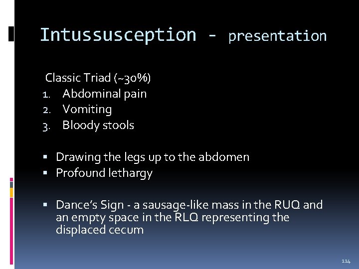 Intussusception - presentation Classic Triad (~30%) 1. Abdominal pain 2. Vomiting 3. Bloody stools